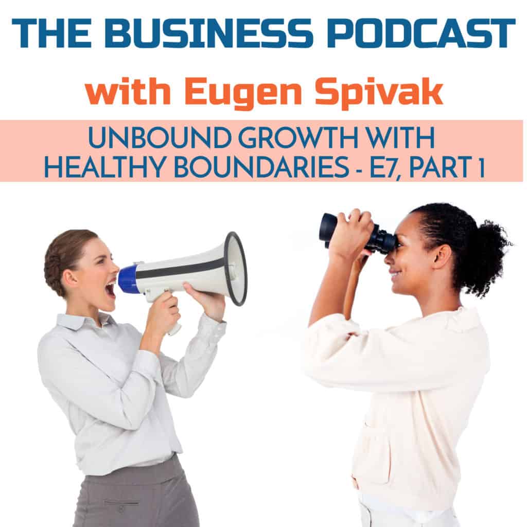 The Business Podcast with Eugen Spivak - Episode 7 - Unbound Growth with Healthy Boundaries The Business Podcast with Eugen Spivak - Episode 7 - Unbound Growth with Healthy Boundaries